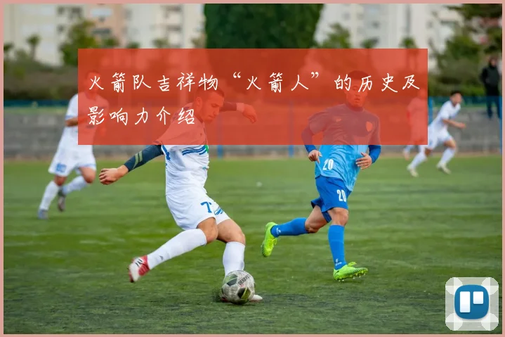 火箭队吉祥物“火箭人”的历史及影响力介绍