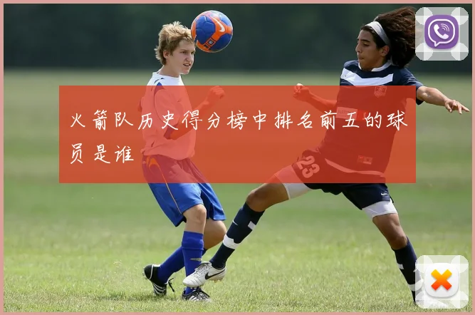 火箭队历史得分榜中排名前五的球员是谁