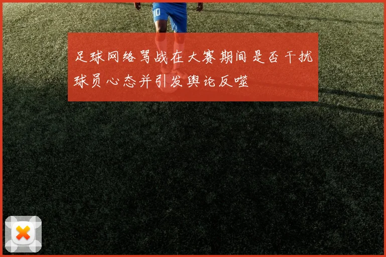 足球网络骂战在大赛期间是否干扰球员心态并引发舆论反噬