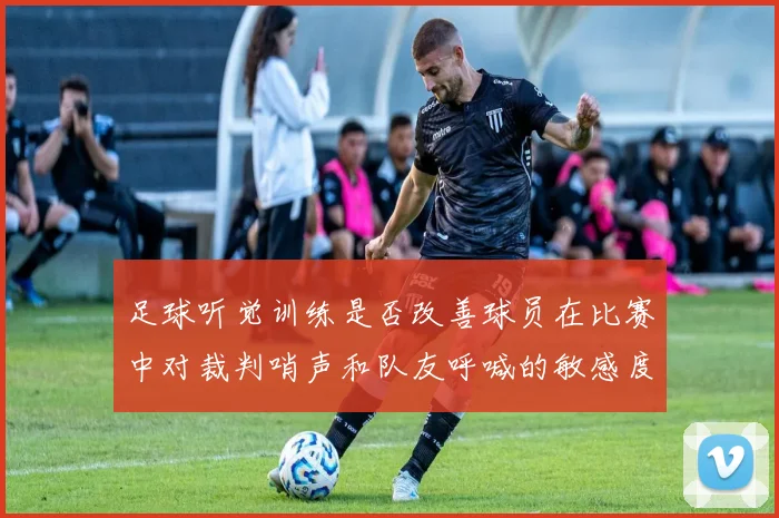 足球听觉训练是否改善球员在比赛中对裁判哨声和队友呼喊的敏感度