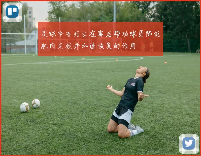 足球冷冻疗法在赛后帮助球员降低肌肉炎症并加速恢复的作用