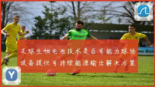 足球生物电池技术是否可能为球场设备提供可持续能源输出解决方案
