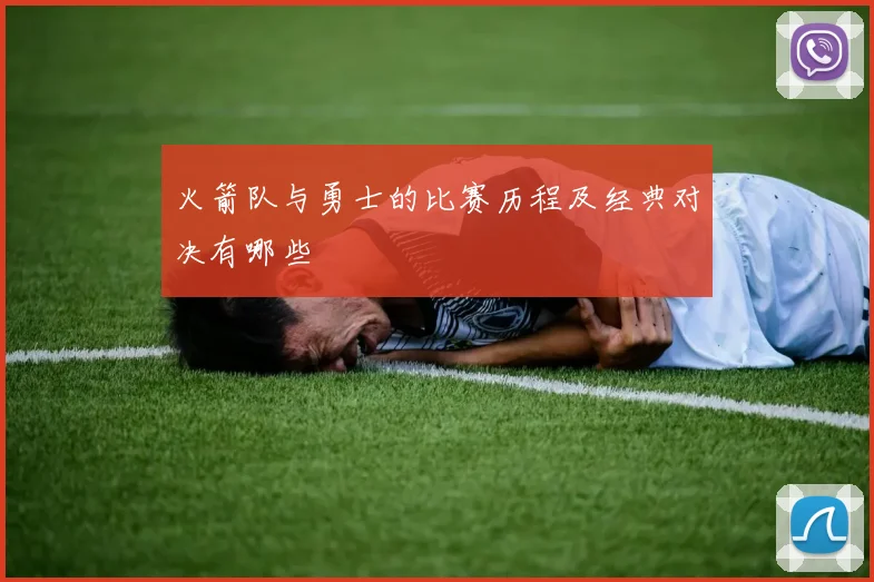 火箭队与勇士的比赛历程及经典对决有哪些