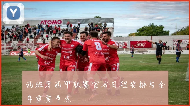 西班牙西甲联赛官方日程安排与全年重要节点