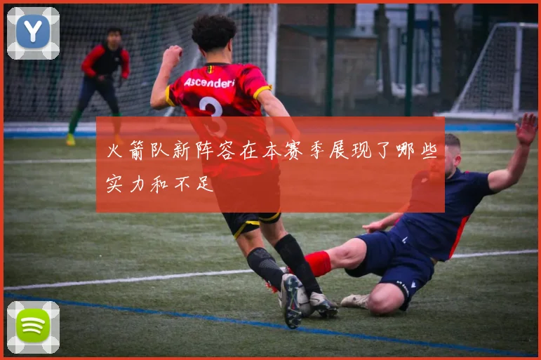 火箭队新阵容在本赛季展现了哪些实力和不足